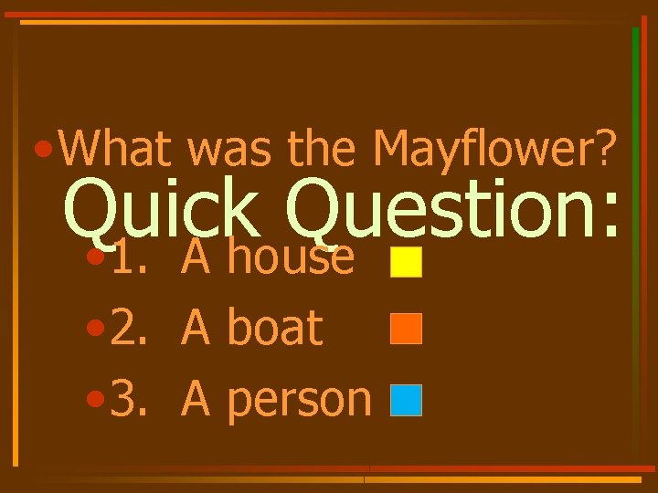  • What was the Mayflower? Quick Question: • 1. A house • 2.