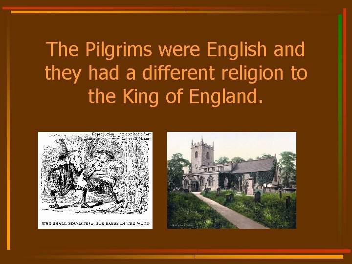 The Pilgrims were English and they had a different religion to the King of