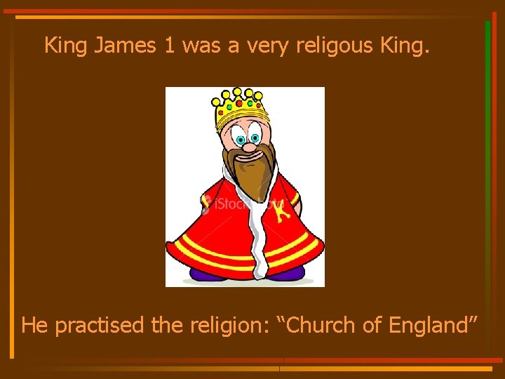 King James 1 was a very religous King. He practised the religion: “Church of