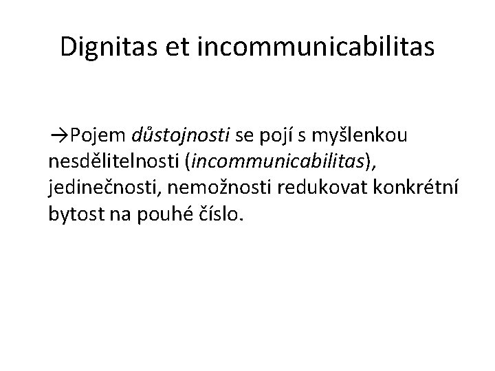 Dignitas et incommunicabilitas →Pojem důstojnosti se pojí s myšlenkou nesdělitelnosti (incommunicabilitas), jedinečnosti, nemožnosti redukovat