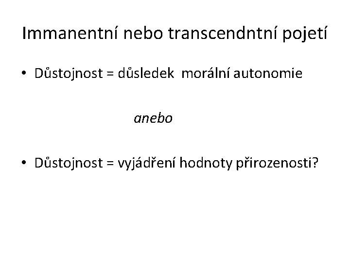 Immanentní nebo transcendntní pojetí • Důstojnost = důsledek morální autonomie anebo • Důstojnost =