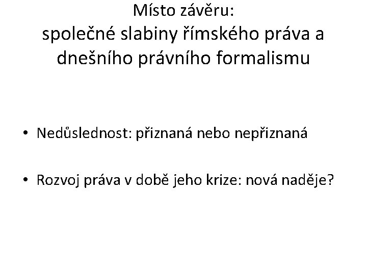 Místo závěru: společné slabiny římského práva a dnešního právního formalismu • Nedůslednost: přiznaná nebo