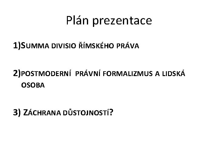 Plán prezentace 1)SUMMA DIVISIO ŘÍMSKÉHO PRÁVA 2)POSTMODERNÍ PRÁVNÍ FORMALIZMUS A LIDSKÁ OSOBA 3) ZÁCHRANA