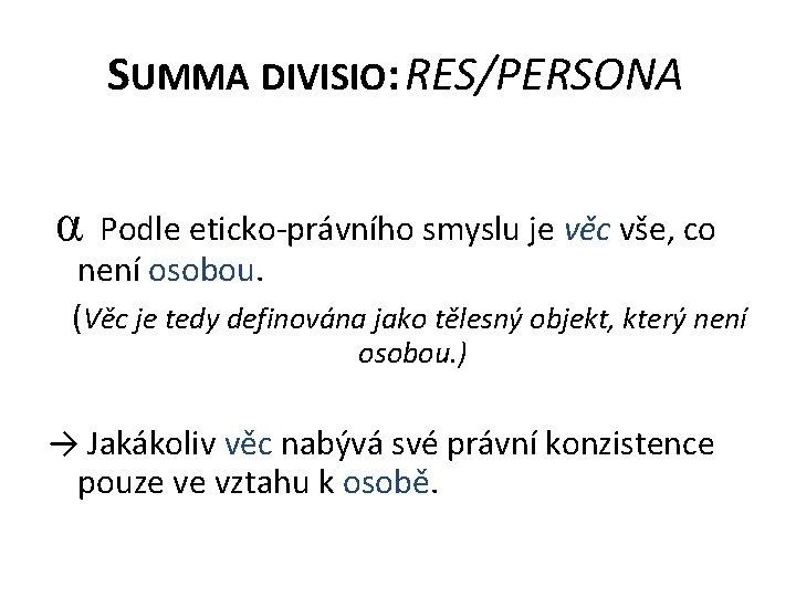 SUMMA DIVISIO: RES/PERSONA α Podle eticko-právního smyslu je věc vše, co není osobou. (Věc