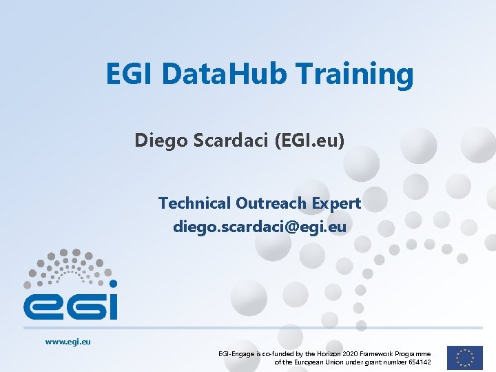 EGI Data. Hub Training Diego Scardaci (EGI. eu) Technical Outreach Expert diego. scardaci@egi. eu