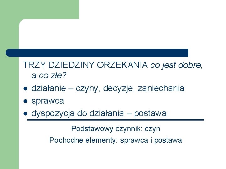 TRZY DZIEDZINY ORZEKANIA co jest dobre, a co złe? l działanie – czyny, decyzje,