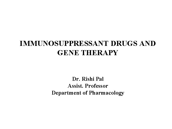 IMMUNOSUPPRESSANT DRUGS AND GENE THERAPY Dr. Rishi Pal Assist. Professor Department of Pharmacology 