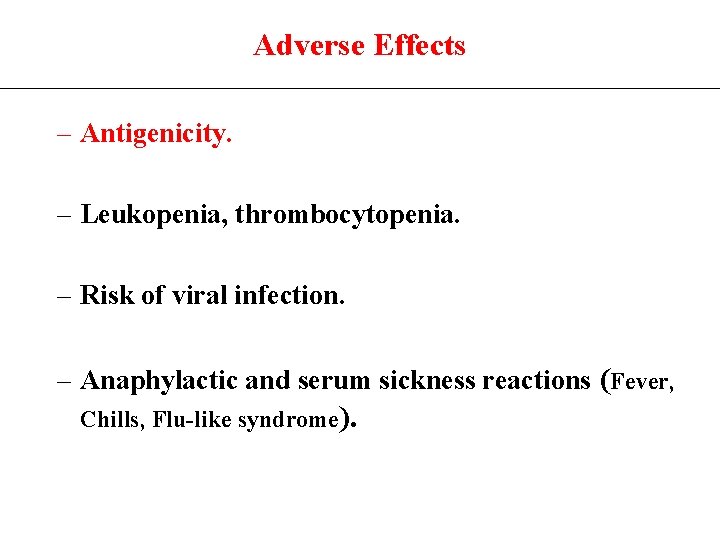 Adverse Effects – Antigenicity. – Leukopenia, thrombocytopenia. – Risk of viral infection. – Anaphylactic