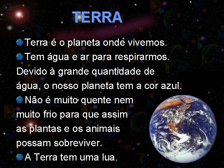 TERRA Terra é o planeta onde vivemos. Tem água e ar para respirarmos. Devido