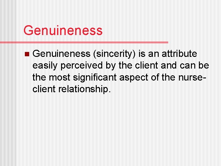 Genuineness n Genuineness (sincerity) is an attribute easily perceived by the client and can