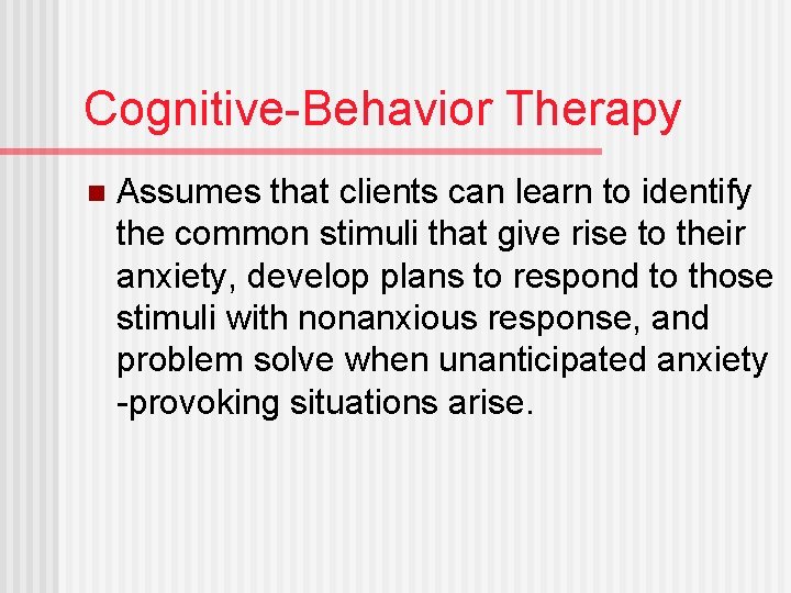 Cognitive-Behavior Therapy n Assumes that clients can learn to identify the common stimuli that