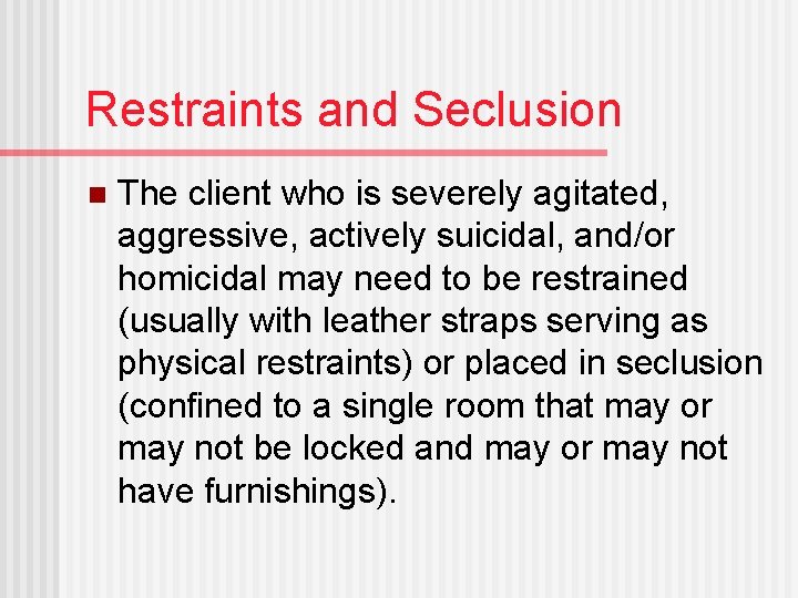 Restraints and Seclusion n The client who is severely agitated, aggressive, actively suicidal, and/or