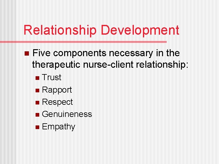 Relationship Development n Five components necessary in therapeutic nurse-client relationship: Trust n Rapport n