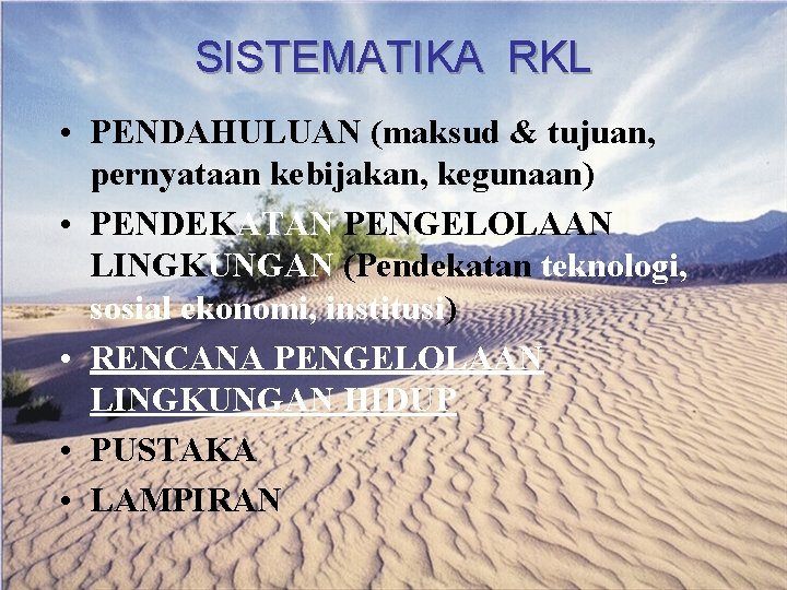 SISTEMATIKA RKL • PENDAHULUAN (maksud & tujuan, pernyataan kebijakan, kegunaan) • PENDEKATAN PENGELOLAAN LINGKUNGAN