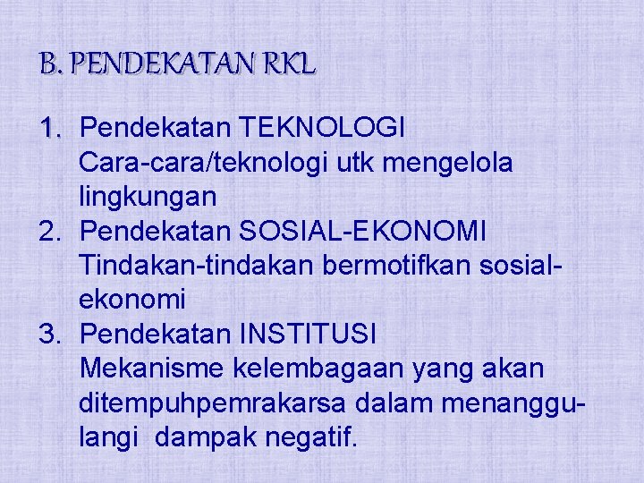 B. PENDEKATAN RKL 1. Pendekatan TEKNOLOGI Cara-cara/teknologi utk mengelola lingkungan 2. Pendekatan SOSIAL-EKONOMI Tindakan-tindakan