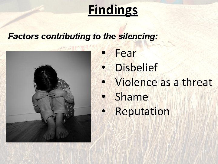 Findings Factors contributing to the silencing: • • • Fear Disbelief Violence as a