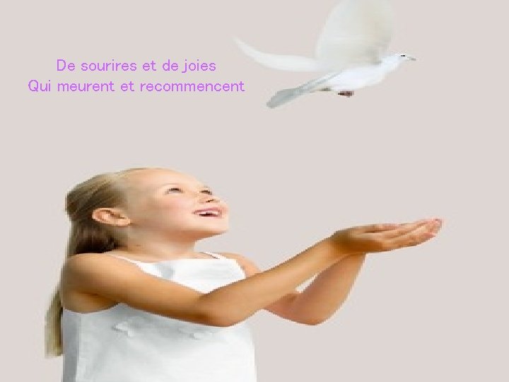 De sourires et de joies Qui meurent et recommencent 