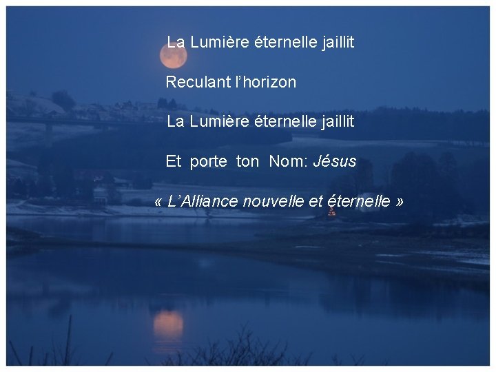 La Lumière éternelle jaillit Reculant l’horizon La Lumière éternelle jaillit Et porte ton Nom: