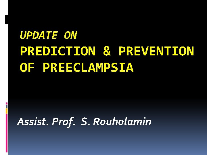 UPDATE ON PREDICTION & PREVENTION OF PREECLAMPSIA Assist. Prof. S. Rouholamin 