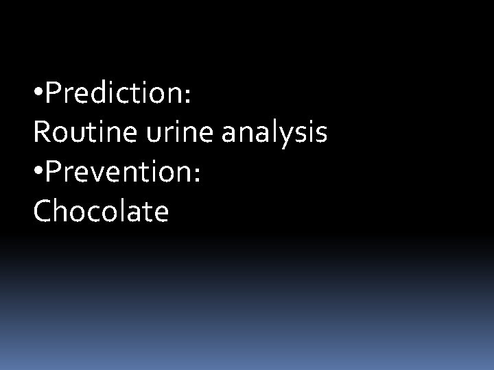  • Prediction: Routine urine analysis • Prevention: Chocolate 