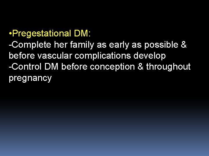  • Pregestational DM: -Complete her family as early as possible & before vascular