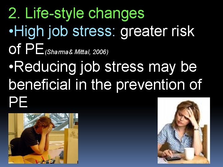 2. Life-style changes • High job stress: greater risk of PE(Sharma& Mittal, 2006) •