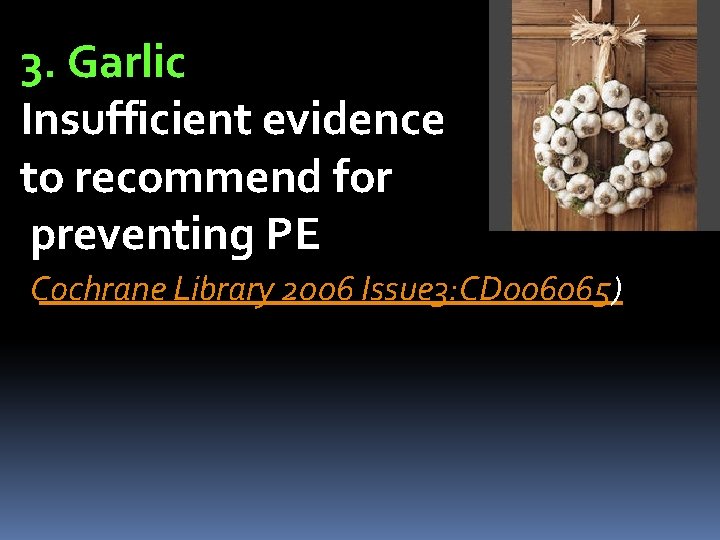 3. Garlic Insufficient evidence to recommend for preventing PE Cochrane Library 2006 Issue 3: