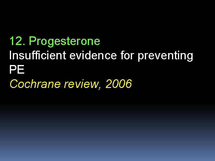 12. Progesterone Insufficient evidence for preventing PE Cochrane review, 2006 