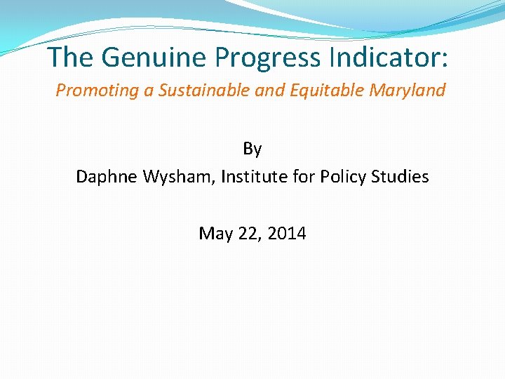 The Genuine Progress Indicator: Promoting a Sustainable and Equitable Maryland By Daphne Wysham, Institute