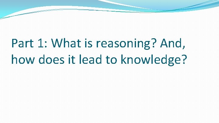 Part 1: What is reasoning? And, how does it lead to knowledge? 