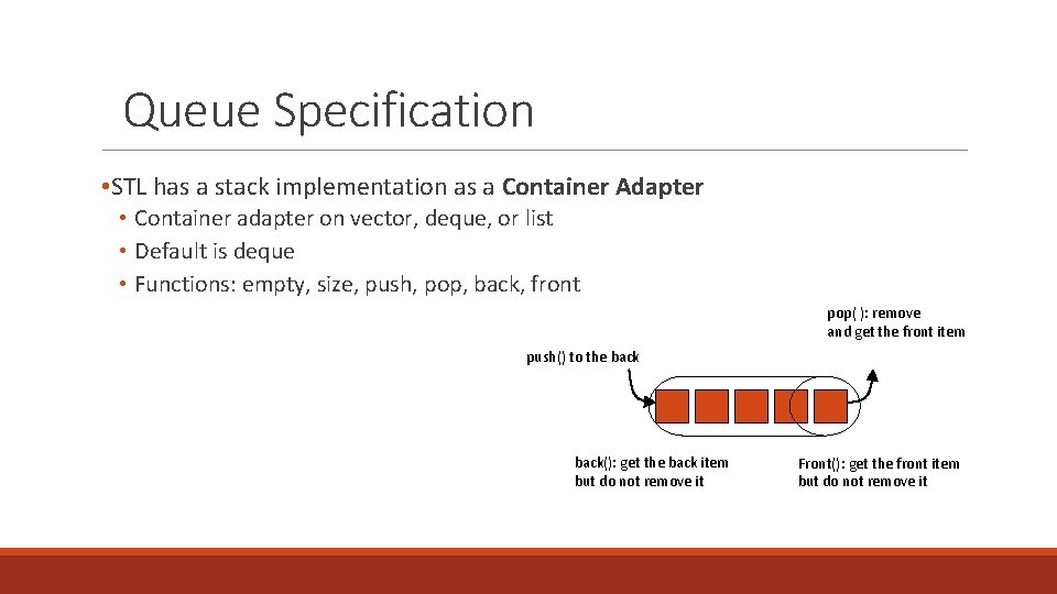 Queue Specification • STL has a stack implementation as a Container Adapter • Container