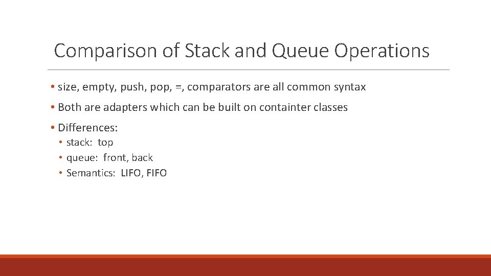 Comparison of Stack and Queue Operations • size, empty, push, pop, =, comparators are