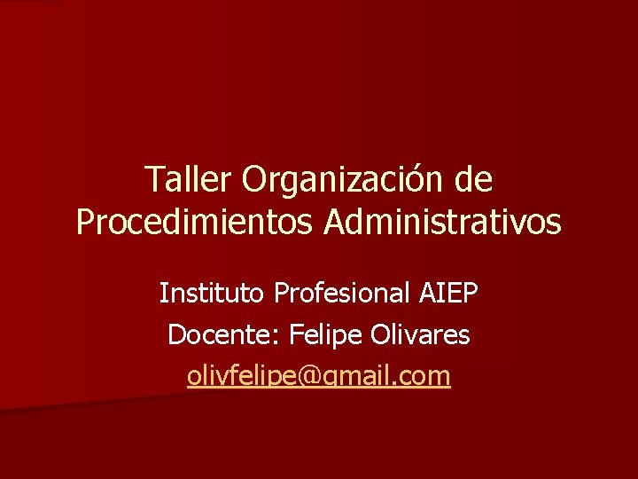 Taller Organización de Procedimientos Administrativos Instituto Profesional AIEP Docente: Felipe Olivares olivfelipe@gmail. com 