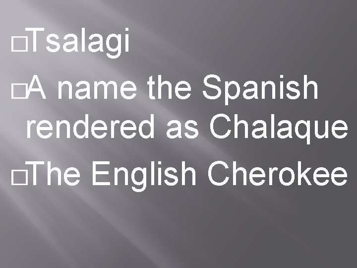�Tsalagi �A name the Spanish rendered as Chalaque �The English Cherokee 