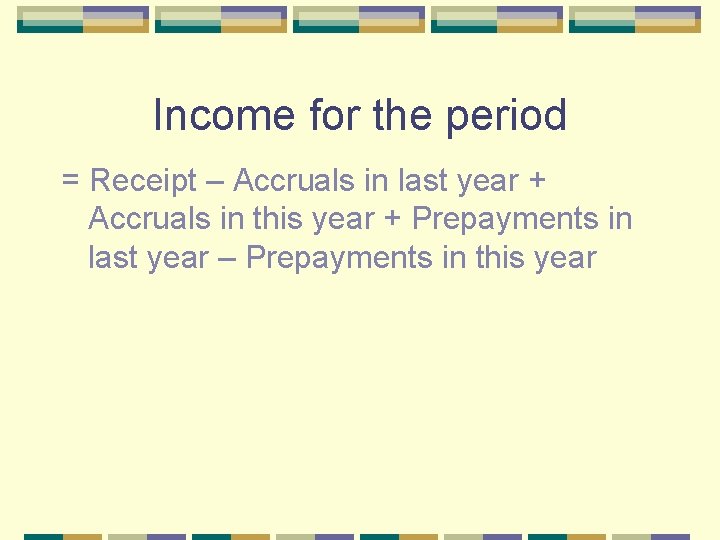 Income for the period = Receipt – Accruals in last year + Accruals in