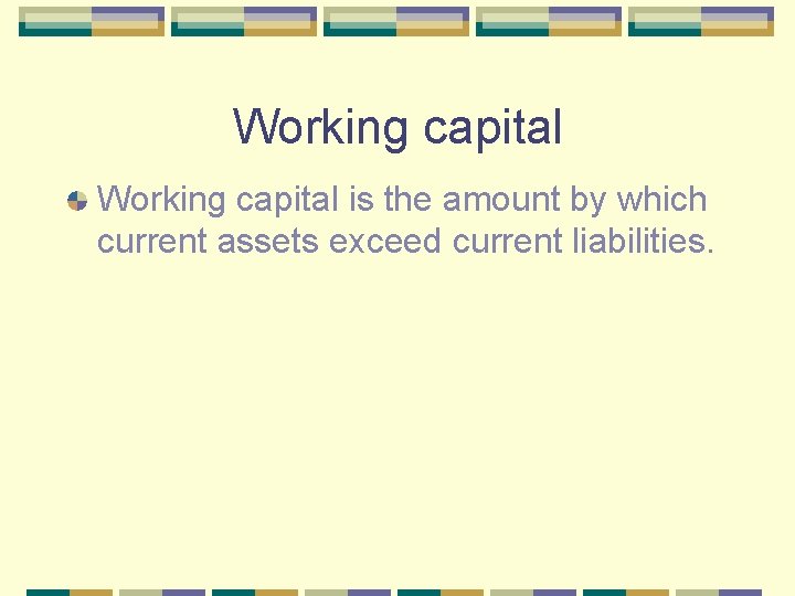Working capital is the amount by which current assets exceed current liabilities. 