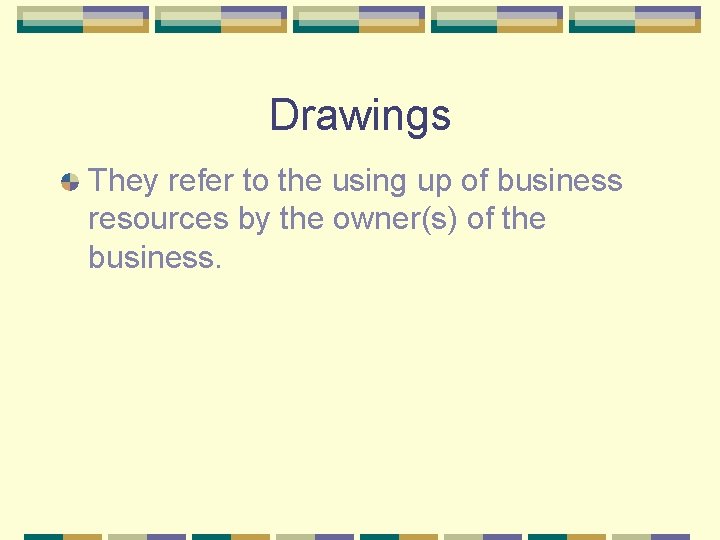 Drawings They refer to the using up of business resources by the owner(s) of