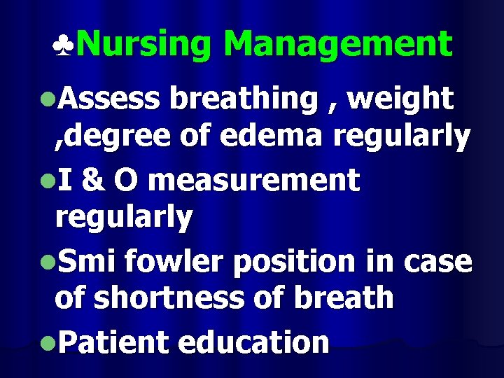 ♣Nursing Management l. Assess breathing , weight , degree of edema regularly l. I