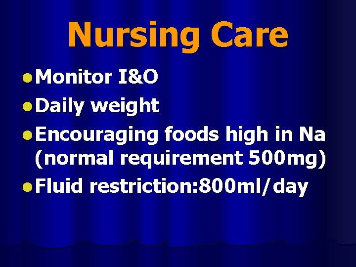 Nursing Care l Monitor I&O l Daily weight l Encouraging foods high in Na
