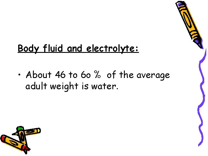 Body fluid and electrolyte: • About 46 to 6 o % of the average