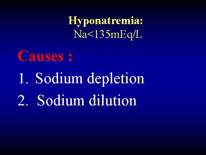 Hyponatremia: Na<135 m. Eq/L Causes : 1. Sodium depletion 2. Sodium dilution 