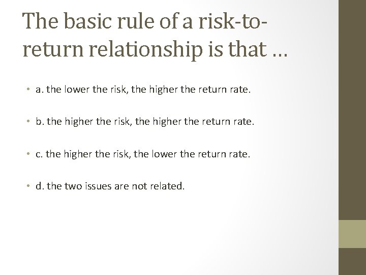 The basic rule of a risk-toreturn relationship is that … • a. the lower