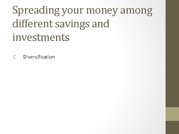 Spreading your money among different savings and investments C. Diversification 