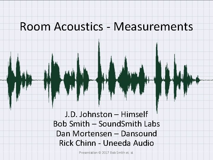Room Acoustics - Measurements J. D. Johnston – Himself Bob Smith – Sound. Smith