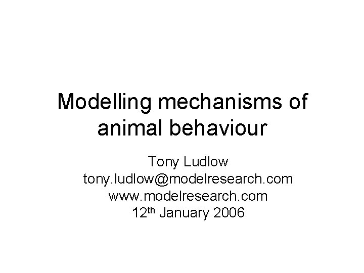 Modelling mechanisms of animal behaviour Tony Ludlow tony. ludlow@modelresearch. com www. modelresearch. com 12