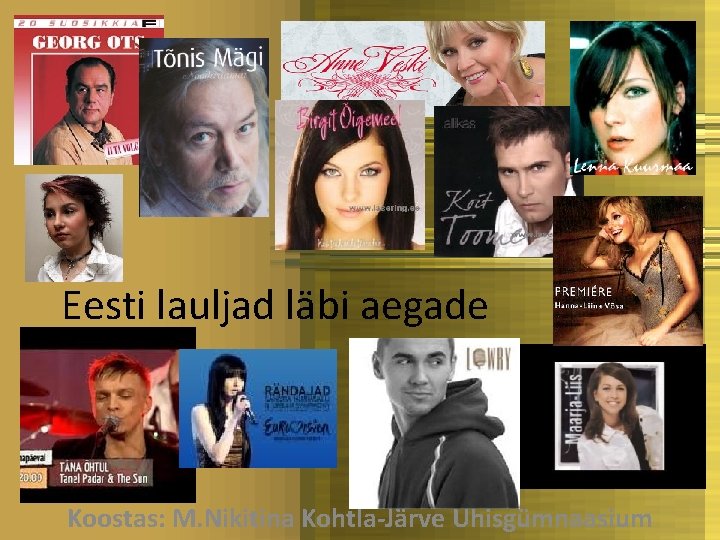 Eesti lauljad läbi aegade Koostas: M. Nikitina Kohtla-Järve Ühisgümnaasium 