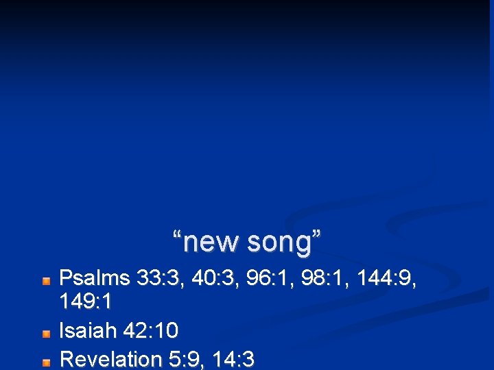 “new song” Psalms 33: 3, 40: 3, 96: 1, 98: 1, 144: 9, 149: