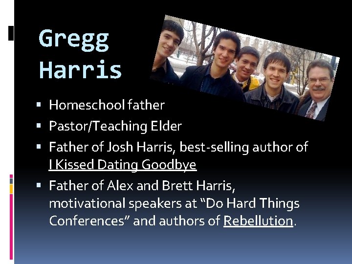 Gregg Harris Homeschool father Pastor/Teaching Elder Father of Josh Harris, best-selling author of I