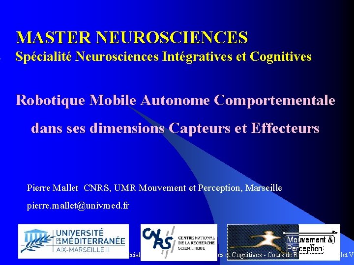 MASTER NEUROSCIENCES Spécialité Neurosciences Intégratives et Cognitives Robotique Mobile Autonome Comportementale dans ses dimensions