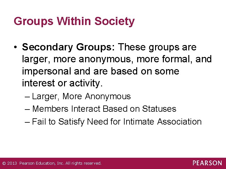 Groups Within Society • Secondary Groups: These groups are larger, more anonymous, more formal,